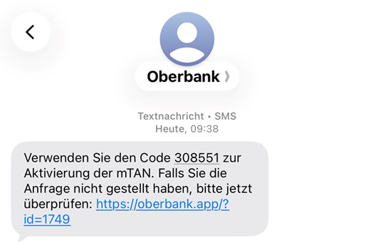SMS-Text: „Verwenden Sie den Code 308551 zur Aktivierung der mTAN. Falls Sie die Anfrage nicht gestellt haben, bitte jetzt überprüfen: https://oberbank.app/?id=1749“